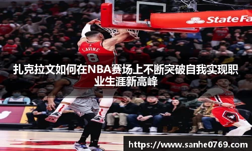 扎克拉文如何在NBA赛场上不断突破自我实现职业生涯新高峰