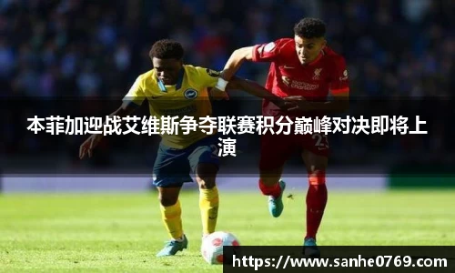 本菲加迎战艾维斯争夺联赛积分巅峰对决即将上演