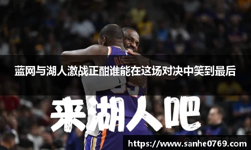蓝网与湖人激战正酣谁能在这场对决中笑到最后